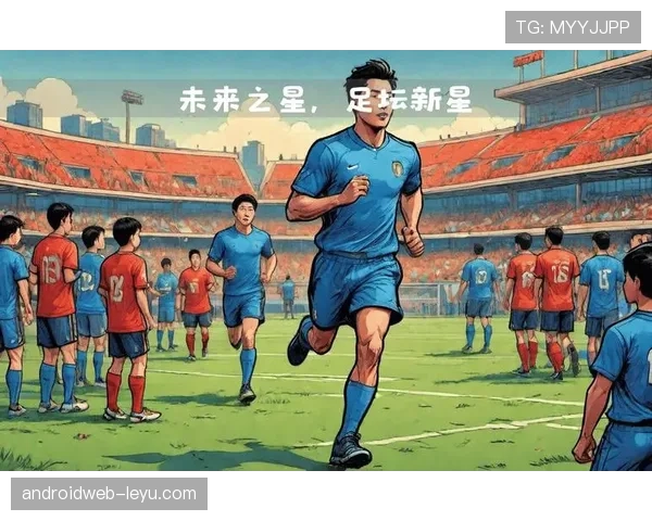 新兴足球明星崭露头角，赛季表现备受关注，未来之星展现巨大潜力